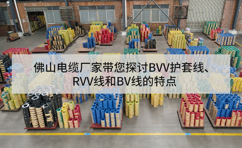 佛山電纜廠家?guī)接態(tài)VV護套線、RVV線和BV線的特點