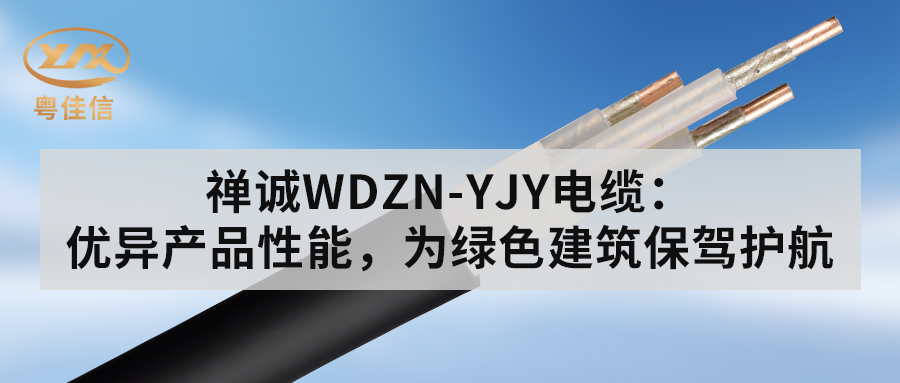 粵佳信WDZN-YJY電纜：優(yōu)異產(chǎn)品性能，為綠色建筑保駕護(hù)航